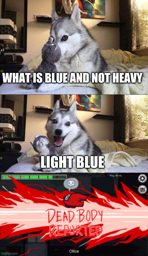 when you its time to go | WHAT IS BLUE AND NOT HEAVY; LIGHT BLUE | image tagged in dead body reported | made w/ Imgflip meme maker
