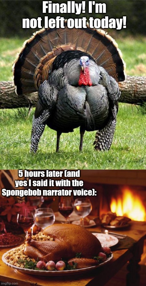 Finally! I'm not left out today! 5 hours later (and yes I said it with the Spongebob narrator voice): | image tagged in thanksgiving day,thanksgiving | made w/ Imgflip meme maker