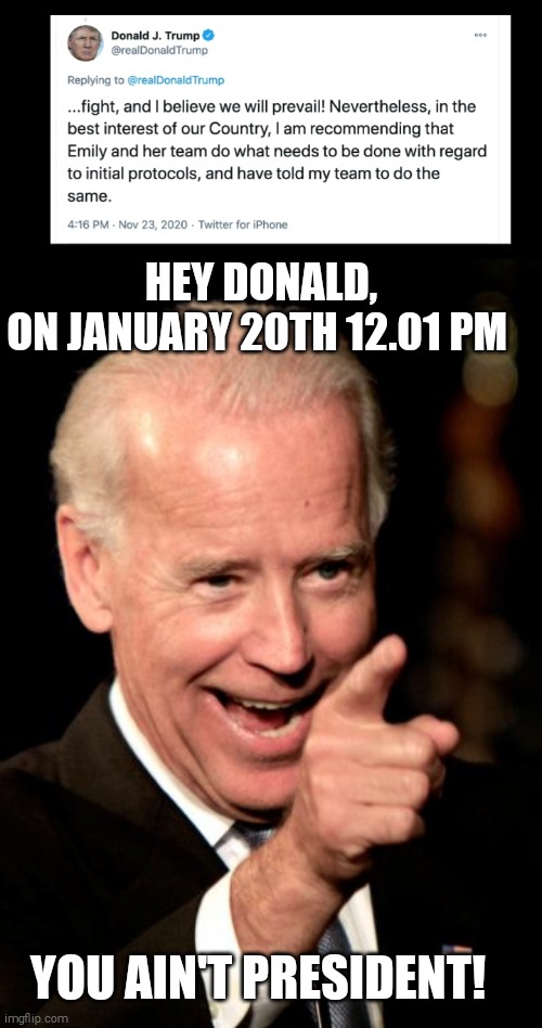 He won't conceide but it's close enough | HEY DONALD,
ON JANUARY 20TH 12.01 PM; YOU AIN'T PRESIDENT! | image tagged in memes,joe biden,winning,donald trump,loser | made w/ Imgflip meme maker