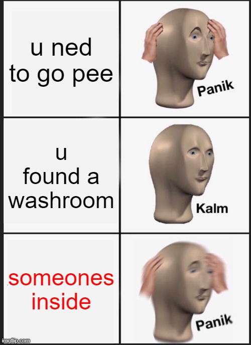 Panik Kalm Panik | u ned to go pee; u found a washroom; someones inside | image tagged in memes,panik kalm panik | made w/ Imgflip meme maker