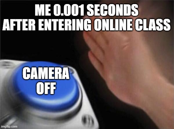 Blank Nut Button | ME 0.001 SECONDS AFTER ENTERING ONLINE CLASS; CAMERA OFF | image tagged in memes,blank nut button | made w/ Imgflip meme maker