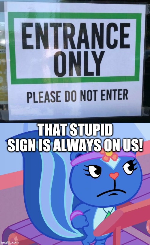 This is too messed up. | THAT STUPID SIGN IS ALWAYS ON US! | image tagged in jealousy petunia htf,funny,you had one job,task failed successfully | made w/ Imgflip meme maker