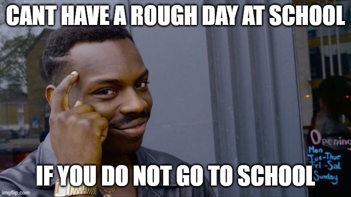 Roll Safe Think About It Meme | CANT HAVE A ROUGH DAY AT SCHOOL; IF YOU DO NOT GO TO SCHOOL | image tagged in memes,roll safe think about it | made w/ Imgflip meme maker