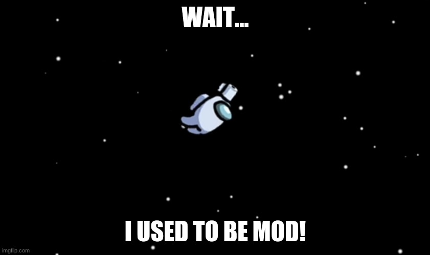 Why am i not anymore? | WAIT... I USED TO BE MOD! | image tagged in among us ejected | made w/ Imgflip meme maker