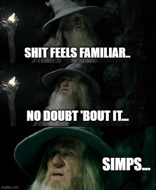 Simps Ahead! | SHIT FEELS FAMILIAR.. NO DOUBT 'BOUT IT... SIMPS... | image tagged in memes,confused gandalf | made w/ Imgflip meme maker