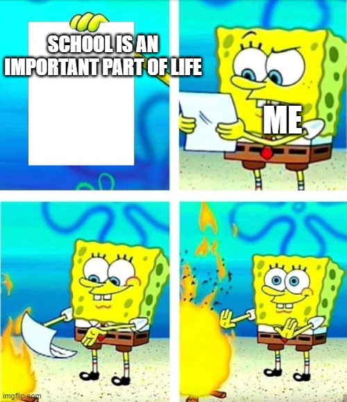 Spongebob Burn Note | SCHOOL IS AN IMPORTANT PART OF LIFE; ME | image tagged in spongebob burn note | made w/ Imgflip meme maker