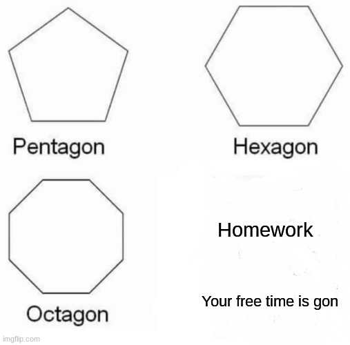 Pentagon Hexagon Octagon Meme | Homework; Your free time is gon | image tagged in memes,pentagon hexagon octagon | made w/ Imgflip meme maker