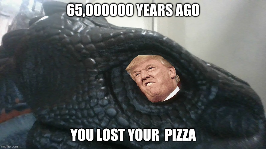 dino | 65,000000 YEARS AGO; YOU LOST YOUR  PIZZA | image tagged in pizza | made w/ Imgflip meme maker