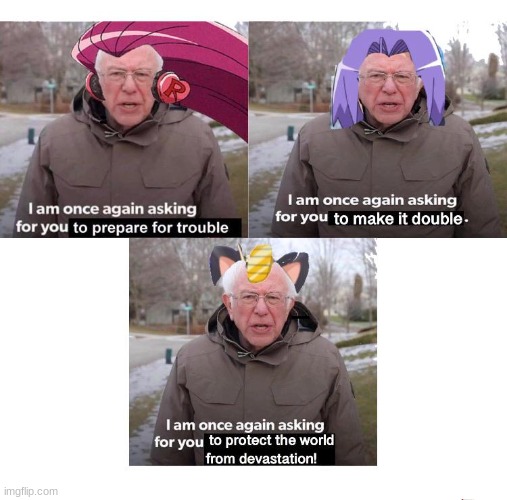 team rocket be like after 98715 tries to catch pikachu | TO MAKE IT DOUBLE; TO PREPARE FOR TROUBLE; TO PROTECT THE WORLD FROM DEVASTATION! | image tagged in bernie i am once again asking for your support,memes,team rocket,oh wow are you actually reading these tags | made w/ Imgflip meme maker