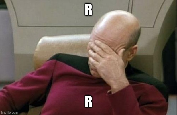 R | R; R | image tagged in memes,captain picard facepalm,r | made w/ Imgflip meme maker