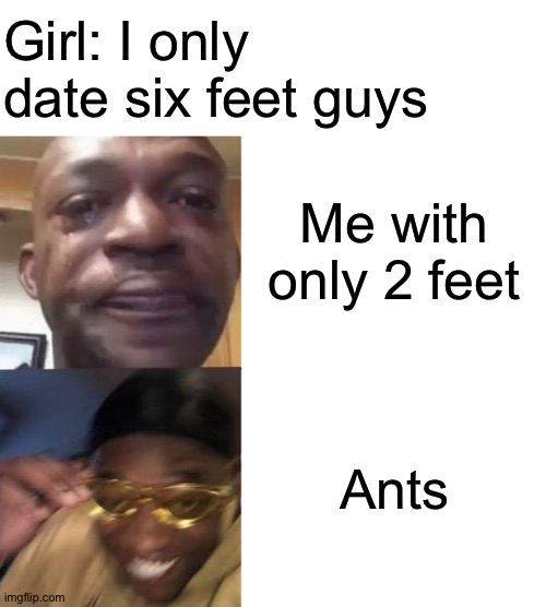 *laughs in ant* | Girl: I only date six feet guys; Me with only 2 feet; Ants | image tagged in blank white template,black guy crying and black guy laughing,memes | made w/ Imgflip meme maker