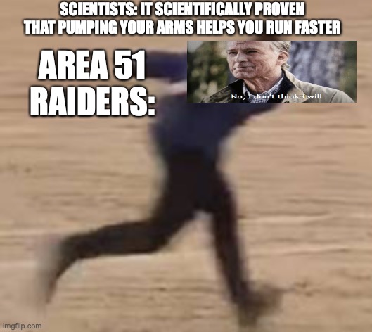 im to lazy to photoshop the head on to the body so dont upvote this | SCIENTISTS: IT SCIENTIFICALLY PROVEN THAT PUMPING YOUR ARMS HELPS YOU RUN FASTER; AREA 51 RAIDERS: | image tagged in area 51 naruto runner | made w/ Imgflip meme maker