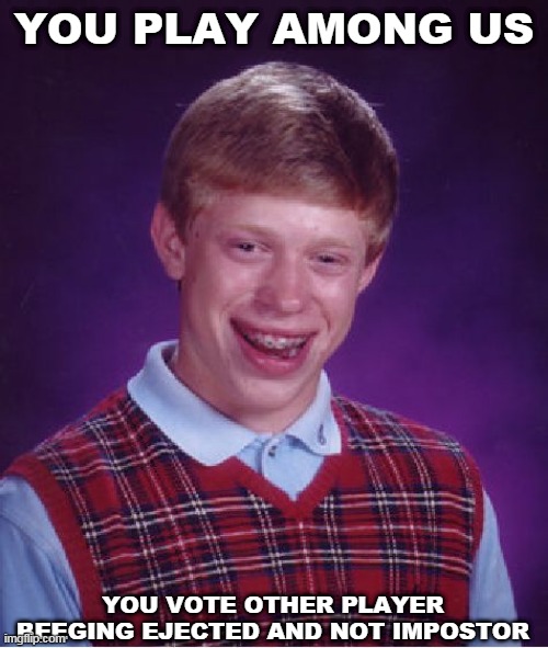 sorry for my bad grammar | YOU PLAY AMONG US; YOU VOTE OTHER PLAYER BEEGING EJECTED AND NOT IMPOSTOR | image tagged in memes,bad luck brian | made w/ Imgflip meme maker