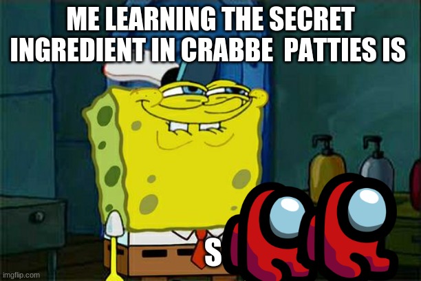 Don't You Squidward | ME LEARNING THE SECRET INGREDIENT IN CRABBE  PATTIES IS; S | image tagged in memes,don't you squidward | made w/ Imgflip meme maker