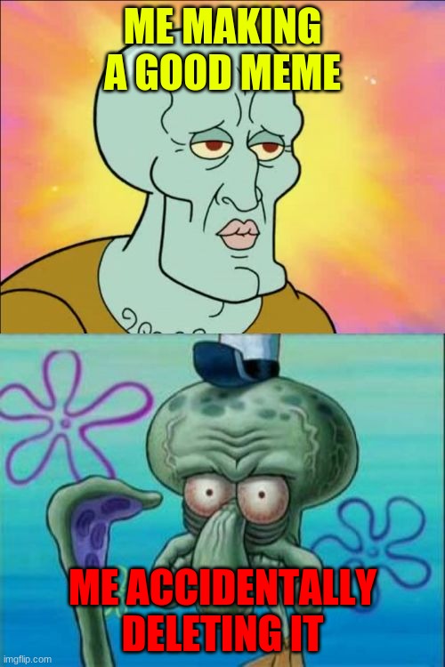 Squidward | ME MAKING A GOOD MEME; ME ACCIDENTALLY DELETING IT | image tagged in memes,squidward | made w/ Imgflip meme maker