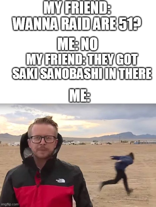 hell yes | MY FRIEND: WANNA RAID ARE 51? ME: NO; MY FRIEND: THEY GOT SAKI SANOBASHI IN THERE; ME: | image tagged in area 51 naruto runner,saki sinobashi,memes,funny,storm area 51 | made w/ Imgflip meme maker