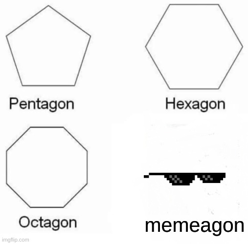 Pentagon Hexagon Octagon | memeagon | image tagged in memes,pentagon hexagon octagon | made w/ Imgflip meme maker