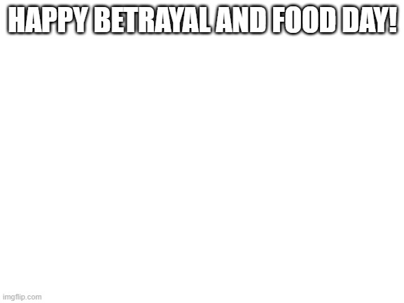 thanksgiving | HAPPY BETRAYAL AND FOOD DAY! | image tagged in blank white template | made w/ Imgflip meme maker