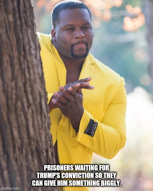 Anthony Adams Rubbing Hands | PRISONERS WAITING FOR TRUMP'S CONVICTION SO THEY CAN GIVE HIM SOMETHING BIGGLY. | image tagged in anthony adams rubbing hands | made w/ Imgflip meme maker