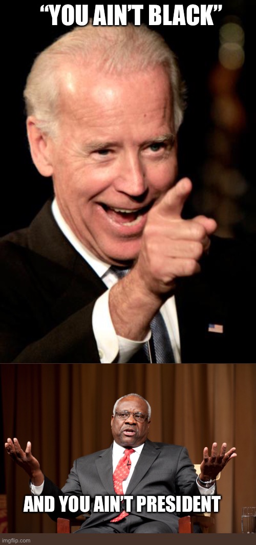 Smilin Biden | “YOU AIN’T BLACK”; AND YOU AIN’T PRESIDENT | image tagged in memes,smilin biden | made w/ Imgflip meme maker