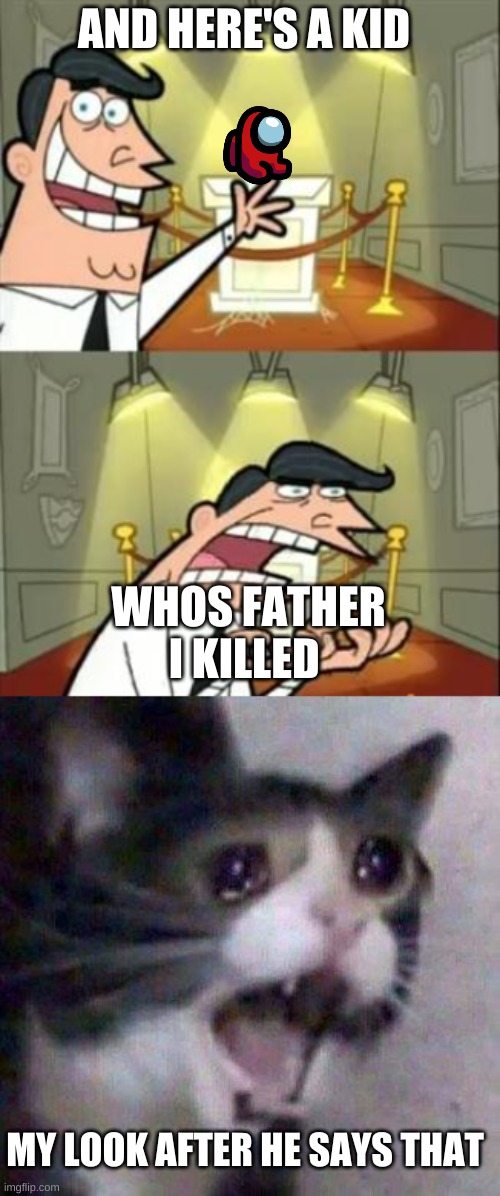 AND HERE'S A KID; WHOS FATHER I KILLED; MY LOOK AFTER HE SAYS THAT | image tagged in memes,this is where i'd put my trophy if i had one,cat screaming | made w/ Imgflip meme maker