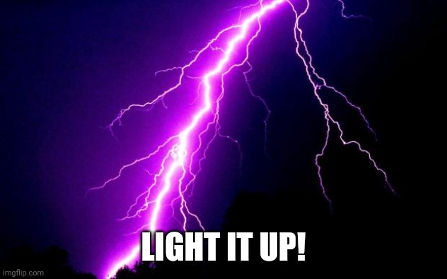 lightning | LIGHT IT UP! | image tagged in lightning | made w/ Imgflip meme maker