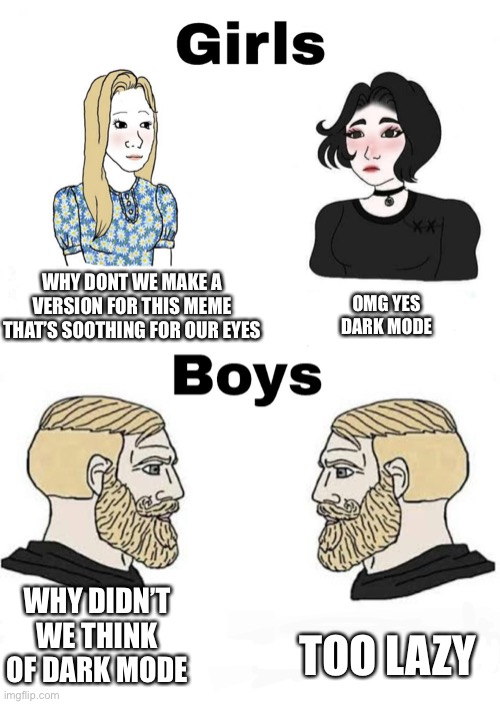 Girls vs Boys | OMG YES DARK MODE; WHY DONT WE MAKE A VERSION FOR THIS MEME THAT’S SOOTHING FOR OUR EYES; WHY DIDN’T WE THINK OF DARK MODE; TOO LAZY | image tagged in girls vs boys | made w/ Imgflip meme maker