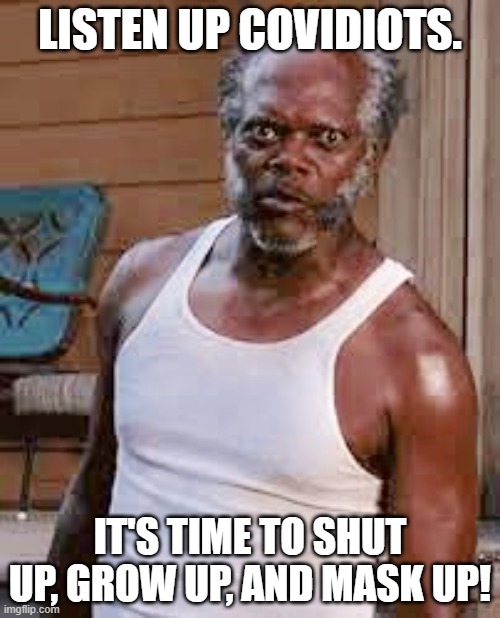 Crazy samuel l jackson | LISTEN UP COVIDIOTS. IT'S TIME TO SHUT UP, GROW UP, AND MASK UP! | image tagged in crazy samuel l jackson | made w/ Imgflip meme maker
