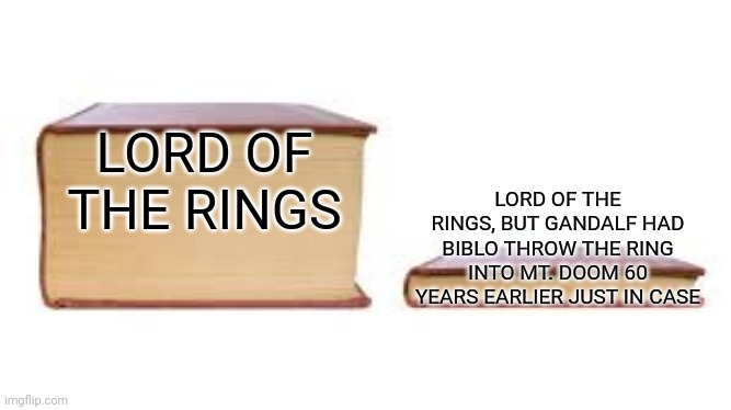 Big book small book | LORD OF THE RINGS; LORD OF THE RINGS, BUT GANDALF HAD BIBLO THROW THE RING INTO MT. DOOM 60 YEARS EARLIER JUST IN CASE | image tagged in big book small book,memes | made w/ Imgflip meme maker