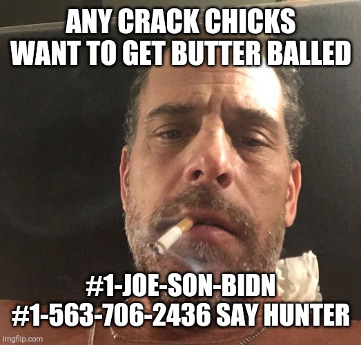 Hunter Biden | ANY CRACK CHICKS WANT TO GET BUTTER BALLED; #1-JOE-SON-BIDN #1-563-706-2436 SAY HUNTER | image tagged in hunter biden | made w/ Imgflip meme maker