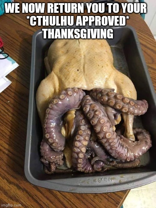 cthulhu thanksgiving | WE NOW RETURN YOU TO YOUR  
*CTHULHU APPROVED*
 THANKSGIVING | image tagged in cthulhu thanksgiving | made w/ Imgflip meme maker