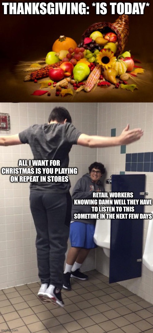It’s gonna drive them crazy | THANKSGIVING: *IS TODAY*; ALL I WANT FOR CHRISTMAS IS YOU PLAYING ON REPEAT IN STORES; RETAIL WORKERS KNOWING DAMN WELL THEY HAVE TO LISTEN TO THIS SOMETIME IN THE NEXT FEW DAYS | image tagged in thanksgiving,t pose to assert dominance | made w/ Imgflip meme maker