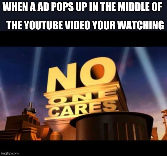 ads fricking suck | WHEN A AD POPS UP IN THE MIDDLE OF; THE YOUTUBE VIDEO YOUR WATCHING | image tagged in no one cares | made w/ Imgflip meme maker