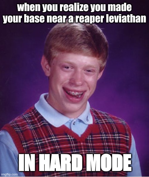 Bad Luck Brian | when you realize you made your base near a reaper leviathan; IN HARD MODE | image tagged in memes,bad luck brian | made w/ Imgflip meme maker