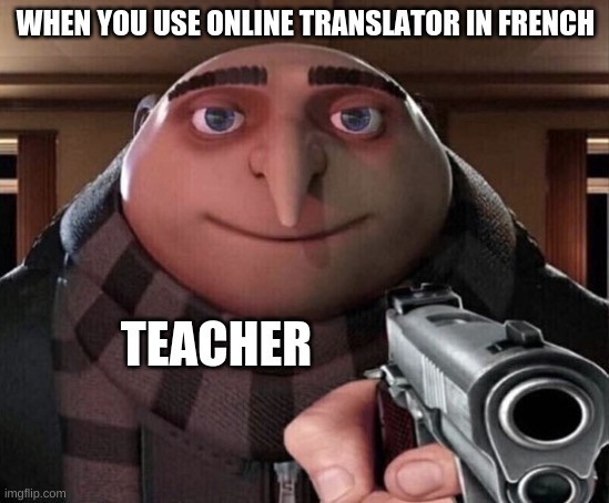 SCHOOLS | WHEN YOU USE ONLINE TRANSLATOR IN FRENCH; TEACHER | image tagged in gru gun,french | made w/ Imgflip meme maker