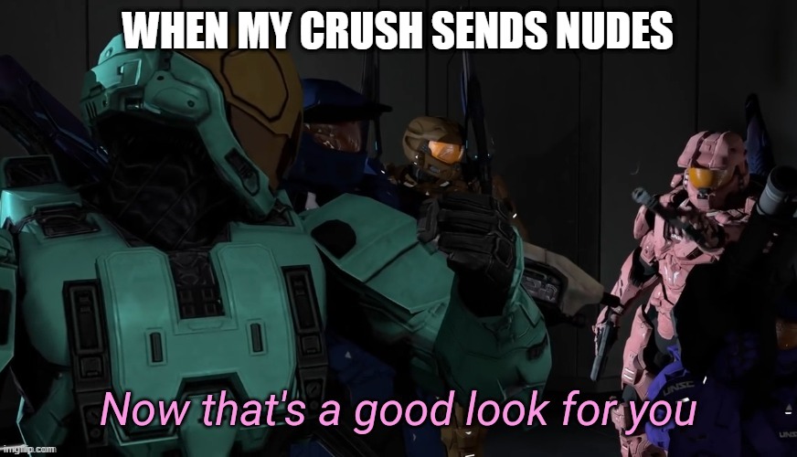 Now that's a good look for you | WHEN MY CRUSH SENDS NUDES | image tagged in now that's a good look for you | made w/ Imgflip meme maker