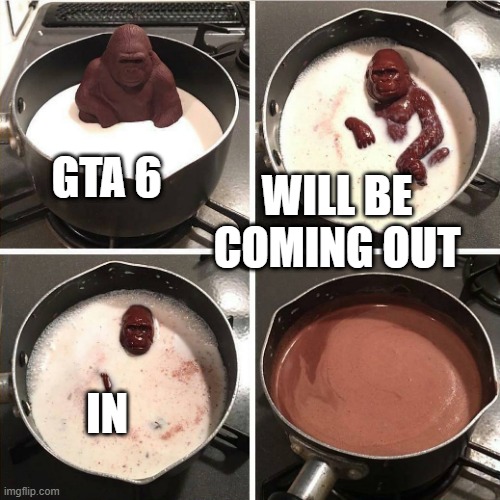 chocolate gorilla | WILL BE COMING OUT; GTA 6; IN | image tagged in chocolate gorilla,memes | made w/ Imgflip meme maker