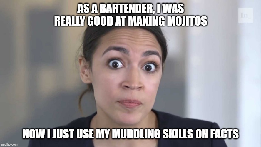 Muddling | AS A BARTENDER, I WAS REALLY GOOD AT MAKING MOJITOS; NOW I JUST USE MY MUDDLING SKILLS ON FACTS | image tagged in aoc stumped | made w/ Imgflip meme maker