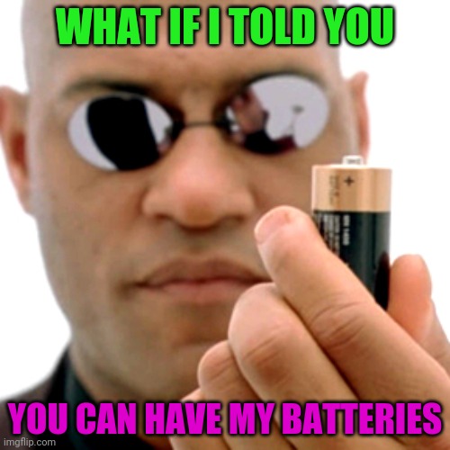 matrix Morpheus battery | WHAT IF I TOLD YOU YOU CAN HAVE MY BATTERIES | image tagged in matrix morpheus battery | made w/ Imgflip meme maker