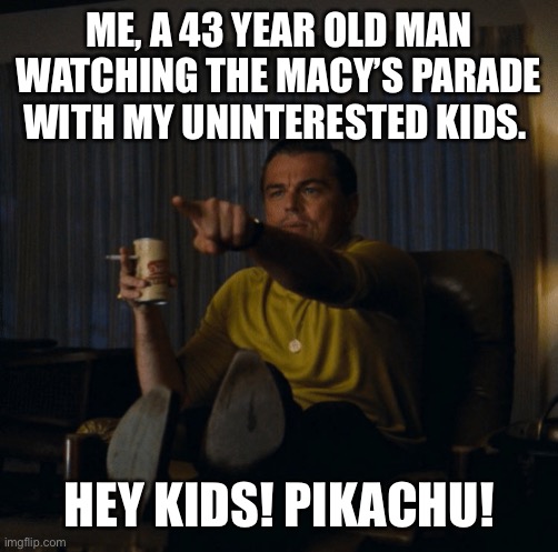 leo pointing | ME, A 43 YEAR OLD MAN WATCHING THE MACY’S PARADE WITH MY UNINTERESTED KIDS. HEY KIDS! PIKACHU! | image tagged in leo pointing | made w/ Imgflip meme maker