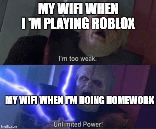 Too weak Unlimited Power | MY WIFI WHEN I 'M PLAYING ROBLOX; MY WIFI WHEN I'M DOING HOMEWORK | image tagged in too weak unlimited power | made w/ Imgflip meme maker