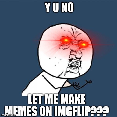 Y U no let me make memes..... ☹️ | Y U NO; LET ME MAKE MEMES ON IMGFLIP??? | image tagged in memes,y u no,funny | made w/ Imgflip meme maker