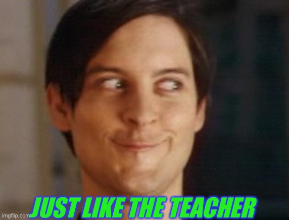 Spiderman Peter Parker Meme | JUST LIKE THE TEACHER | image tagged in memes,spiderman peter parker | made w/ Imgflip meme maker