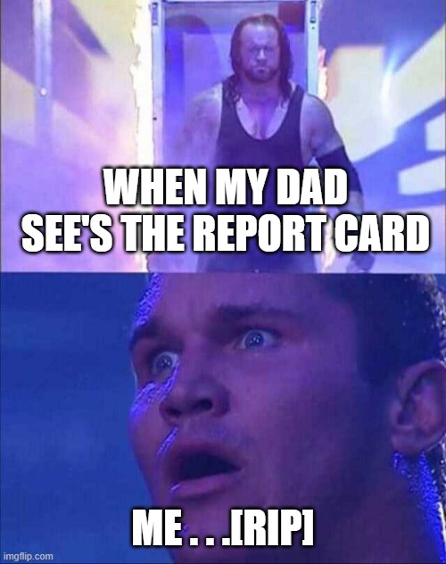 Wwe | WHEN MY DAD SEE'S THE REPORT CARD; ME . . .[RIP] | image tagged in wwe | made w/ Imgflip meme maker