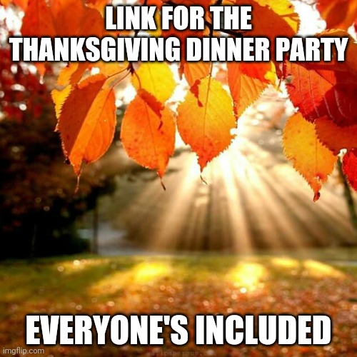 Fall leaves  | LINK FOR THE THANKSGIVING DINNER PARTY; EVERYONE'S INCLUDED | image tagged in fall leaves | made w/ Imgflip meme maker