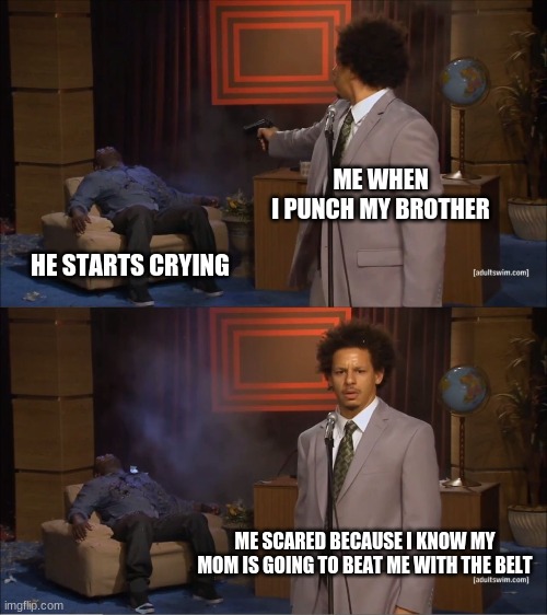 live be like that | ME WHEN I PUNCH MY BROTHER; HE STARTS CRYING; ME SCARED BECAUSE I KNOW MY MOM IS GOING TO BEAT ME WITH THE BELT | image tagged in memes,who killed hannibal | made w/ Imgflip meme maker