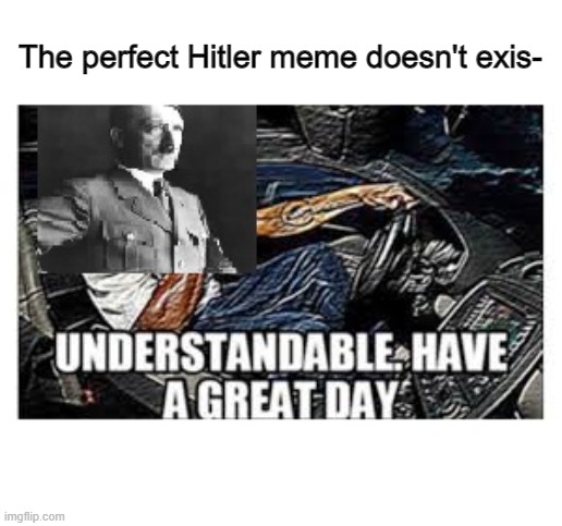 I spent like 10 minutes just wondering what to caption it | The perfect Hitler meme doesn't exis- | image tagged in fun,hitler | made w/ Imgflip meme maker