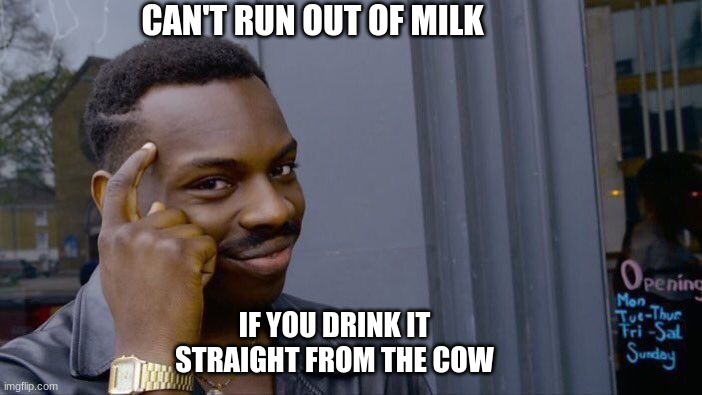 but why, why would you do that? | CAN'T RUN OUT OF MILK; IF YOU DRINK IT STRAIGHT FROM THE COW | image tagged in memes,roll safe think about it | made w/ Imgflip meme maker