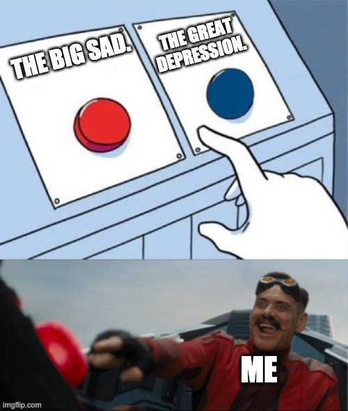 The large disappointment. | THE GREAT DEPRESSION. THE BIG SAD. ME | image tagged in robotnik pressing red button,memes,history,big sad,funny | made w/ Imgflip meme maker