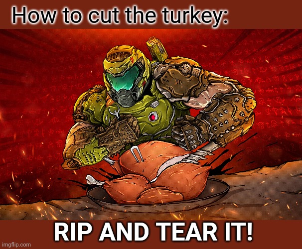 RIP AND TEAR ME OFF A SLICE | How to cut the turkey:; RIP AND TEAR IT! | image tagged in doom,doomguy,happy thanksgiving,turkey | made w/ Imgflip meme maker